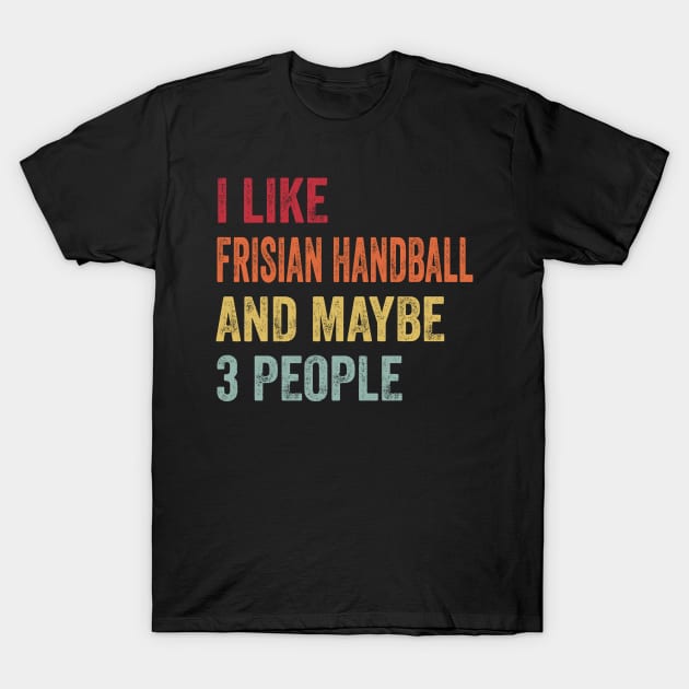 I Like Frisian Handball & Maybe 3 People Frisian Handball Lovers Gift T-Shirt by ChadPill